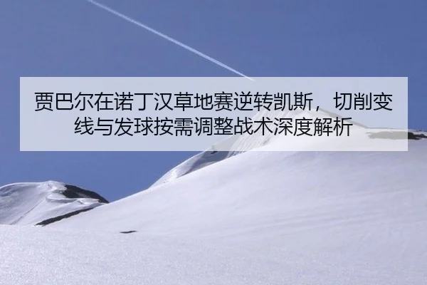 jia-ba-er-zai-nuo-ding-han-cao-di-sai-ni-zhuan-kai-si-qie-xiao-bian-xian-yu-fa-qiu-an-xu-tiao-zheng-zhan-shu-shen-du-2-360.jpg